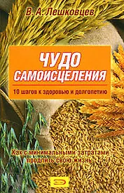 Чудо самоисцеления.10 шагов к здоровью и долголетию. Как с минимальными затратами продлить свою жизнь