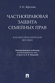 Частноправовая защита семейных прав. Научно-практическое пособие - 0
