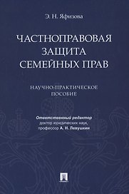 Частноправовая защита семейных прав. Научно-практическое пособие