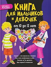 Книга для мальчиков и девочек от 10 до 13 лет: страхи - это совсем не страшно, как стать уверенным в себе, умеешь ли ты дружить, про первые отношения