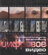 Цифровое видео для начинающих: Практическое руководство