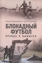 Блокадный футбол: Правда и вымысел. 3-е изд., испр.и доп