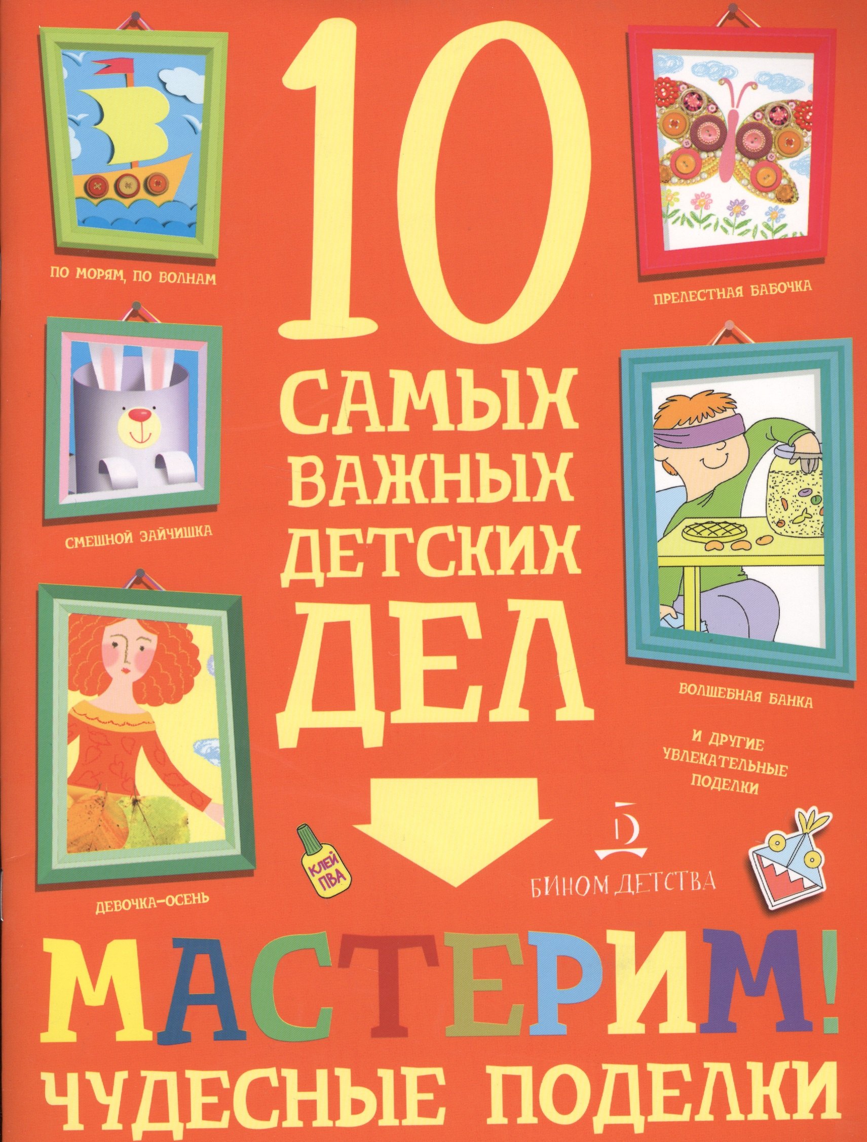 

Мастерим! Чудесные поделки. 10 самых важных детских дел.