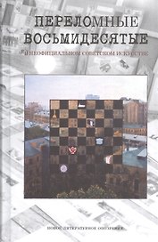 Переломные восьмидесятые в неофициальном искусстве СССР. Сборник материалов