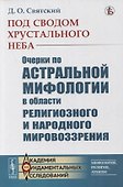 Под сводом хрустального неба: Очерки по астральной мифологии в области религиозного и народного мировоззрения - 0