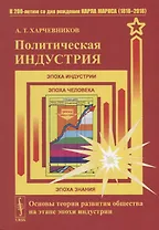 Политическая индустрия. Основы теории развития общества на этапе эпохи индустрии