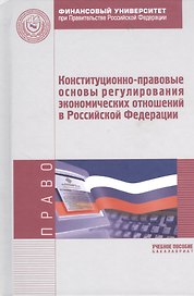 Конституционно-правовые основы регулирования экономических отношений в Российской Федерации: Учебное пособие (ГРИФ)