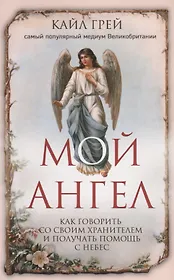 Мой ангел. Как говорить со своим хранителем и получать помощь с небес