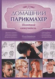 Домашний парикмахер. Понятный самоучитель