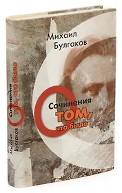 Михаил Булгаков. Сочинения. Том 1. О том, что было