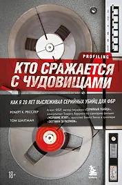 Кто сражается с чудовищами. Как я двадцать лет выслеживал серийных убийц для ФБР