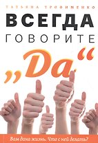 Всегда говорите "Да". Вам дана жизнь. Что с ней делать