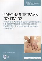 Рабочая тетрадь по ПМ 02. Участие в лечебно-диагностическом и реабилитационных процессах. МДК 02.02.