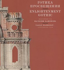 Готика Просвещения. Юбилейный год Василия Баженова / Enlightenment Gothic. Vasily Bazhenov -  Anniversary year