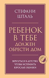 Ребенок в тебе должен обрести дом. Вернуться в детство, чтобы исправить взрослые ошибки