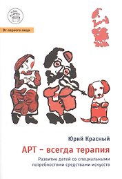 Арт - всегда терапия. Развитие детей со специальными потребностями средствами искусств / Изд. 2-е, испр. и доп.