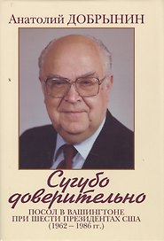 Сугубо доверительно. Посол в Вашингтоне при шести президентах США (1962-1986 гг.). - 2-е изд.