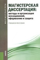 Магистерская диссертация: методы и организация исследований, оформление и защита: учебное пособие / 2-е изд., перераб.