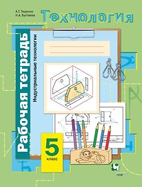 Технология. Индустриальные технологии. 5 класс. Рабочая тетрадь