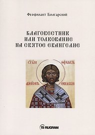 Благовестник или толкование на Святое Евангелие