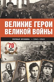 Великие герои Великой войны. Хроника народного подвига (1941 - 1942)