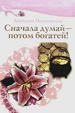 Сначала думай - потом богатей!