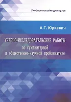 Учебно-исследовательские работы по гуманитарной и общественно-научной проблематике. Учебное пособие для вузов