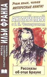 Английский с Г. К. Честертоном. Рассказы об отце Брауне = Gilbert Keith Chesterton. The Innocence of Father Brown