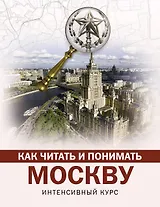Как читать и понимать Москву: интенсивный курс