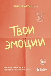 Твои эмоции. Как превратить плохое настроение в хорошую жизнь