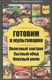 Готовим в пароварке / Готовим в мультиварке. Полезный завтрак. Сытный обед. Вкусный ужин (2 книги в 1)