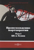 Происхождение партократии Т. 1 ЦК и Ленин (Авторханов)