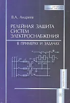 Релейная защита систем электроснабжения. В примерах и задачах (мягк) (Для высших учебных заведений). Андреев В. (УчКнига)