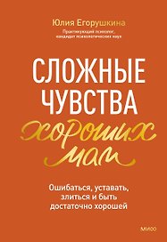 Сложные чувства хороших мам. Ошибаться, уставать, злиться и быть достаточно хорошей