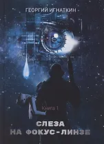 Слеза на фокус-линзе. Кн. 1