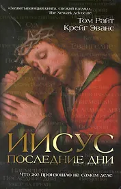 Иисус : последние дни. Что же произошло на самом