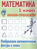 Математика. 1 класс. Изображаем математические фигуры и знаки