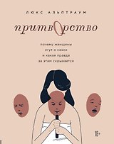 Притворство. Почему женщины лгут о сексе, и какая правда за этим скрывается
