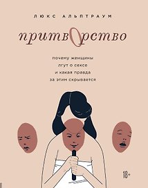 Притворство. Почему женщины лгут о сексе, и какая правда за этим скрывается