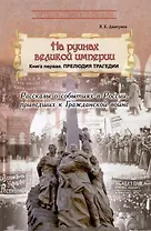На руинах великой империи. Книга 1. Прелюдия трагедии. Рассказы о событияз в России приведших к Гражданской войне