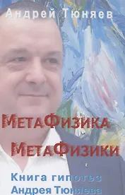 Метафизика метафизики. Гипотезы Андрея Тюняева