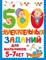 500 увлекательных заданий для мальчиков. 5-7 лет