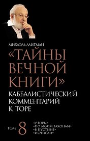 "Тайны Вечной Книги". Каббалистический комментарий к Торе. Том 8. "У горы". "По моим законам". "В пустыне". "Исчисли". 3-е издание, исправленное