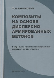 Композиты на основе дисперсно армированных бетонов. Вопросы теории и проектирования, технология, конструкции