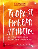 Теория невероятности. Как мечтать, чтобы сбывалось, как планировать, чтобы достигалось - 0