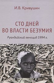 Сто дней во власти безумия: руандийский геноцид 1994 г
