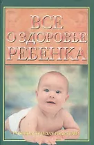 Все о здоровье ребенка Руководство для родителей. Брязгунов И. (Губанова)