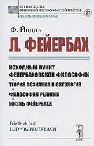 Л. Фейербах/: Исходный пункт фейербаховской философии. Теория познания и онтология. Философия религии. Жизнь Фейербаха