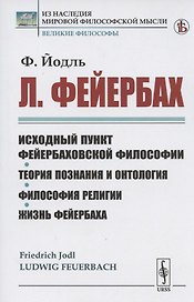 Л. Фейербах/: Исходный пункт фейербаховской философии. Теория познания и онтология. Философия религии. Жизнь Фейербаха