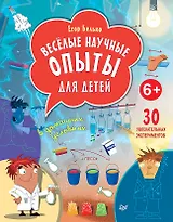 Весёлые научные опыты для детей. 30 увлекательных экспериментов в домашних условиях.
